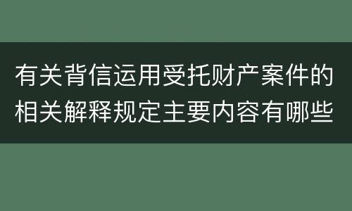 有关背信运用受托财产案件的相关解释规定主要内容有哪些