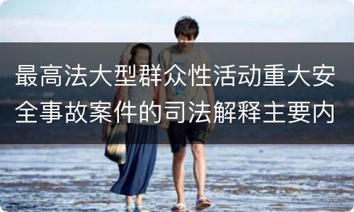最高法大型群众性活动重大安全事故案件的司法解释主要内容是什么