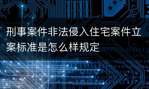 刑事案件非法侵入住宅案件立案标准是怎么样规定