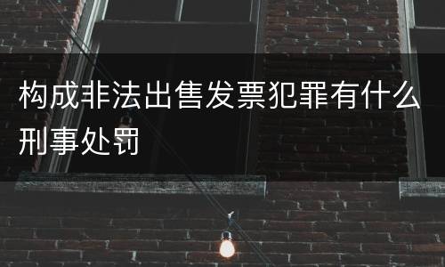 构成非法出售发票犯罪有什么刑事处罚