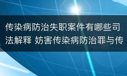 传染病防治失职案件有哪些司法解释 妨害传染病防治罪与传染病防治失职罪