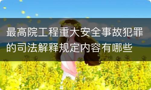 最高院工程重大安全事故犯罪的司法解释规定内容有哪些
