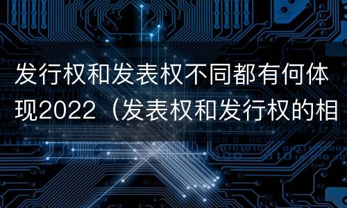 发行权和发表权不同都有何体现2022（发表权和发行权的相同点）