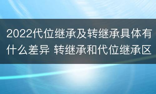 2022代位继承及转继承具体有什么差异 转继承和代位继承区别