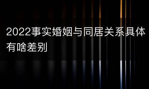 2022事实婚姻与同居关系具体有啥差别
