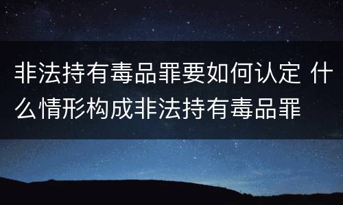 非法持有毒品罪要如何认定 什么情形构成非法持有毒品罪