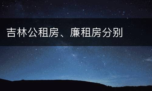 吉林公租房、廉租房分别