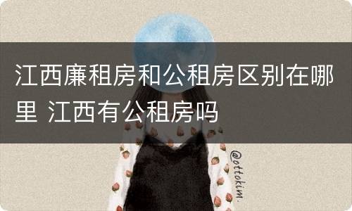 江西廉租房和公租房区别在哪里 江西有公租房吗
