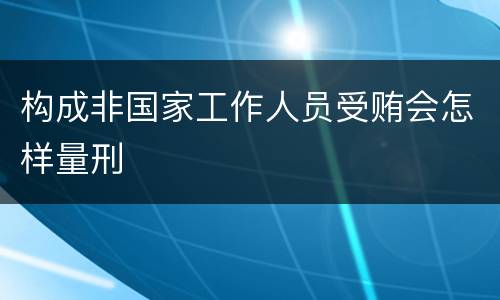 构成非国家工作人员受贿会怎样量刑
