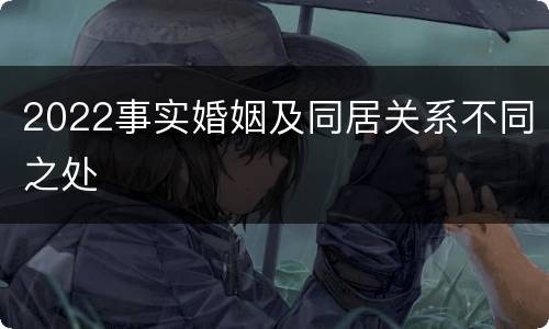 2022事实婚姻及同居关系不同之处