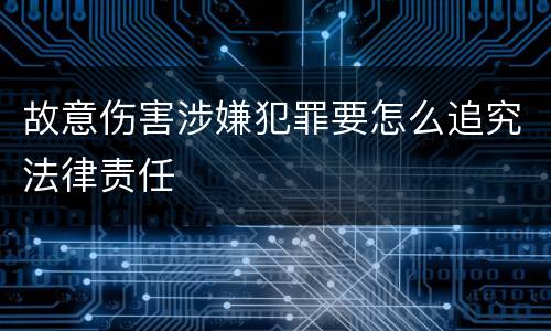 故意伤害涉嫌犯罪要怎么追究法律责任