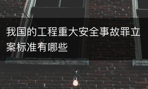 我国的工程重大安全事故罪立案标准有哪些