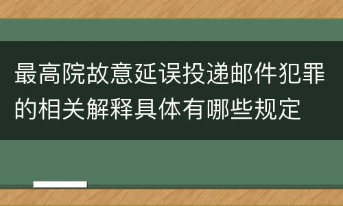 最高院故意延误投递邮件犯罪的相关解释具体有哪些规定