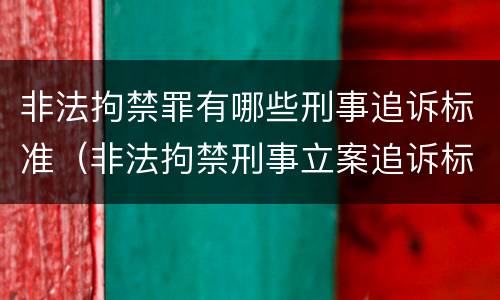 非法拘禁罪有哪些刑事追诉标准（非法拘禁刑事立案追诉标准）