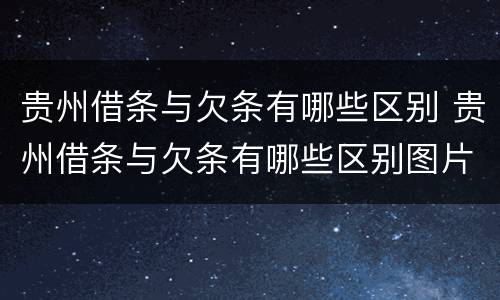 贵州借条与欠条有哪些区别 贵州借条与欠条有哪些区别图片