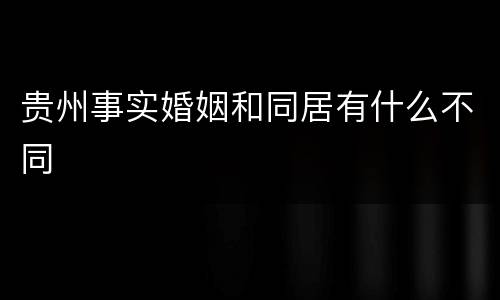 贵州事实婚姻和同居有什么不同