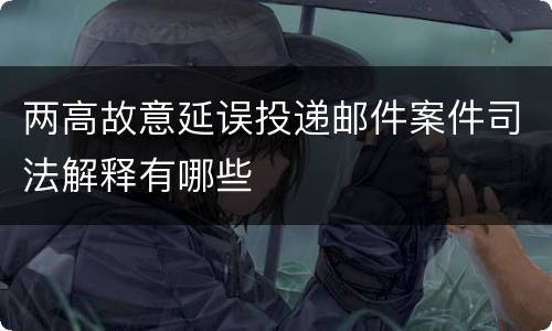 两高故意延误投递邮件案件司法解释有哪些