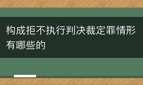 构成拒不执行判决裁定罪情形有哪些的