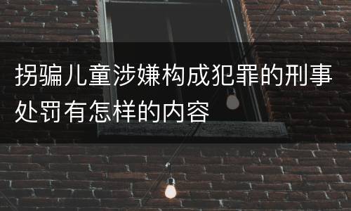 拐骗儿童涉嫌构成犯罪的刑事处罚有怎样的内容
