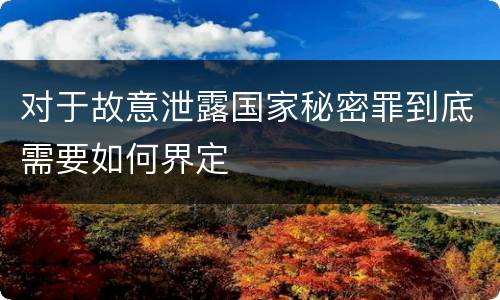 对于故意泄露国家秘密罪到底需要如何界定