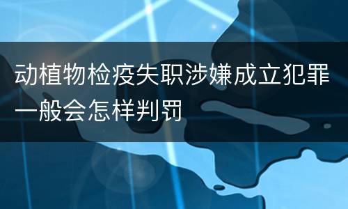 动植物检疫失职涉嫌成立犯罪一般会怎样判罚