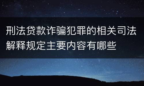 刑法贷款诈骗犯罪的相关司法解释规定主要内容有哪些