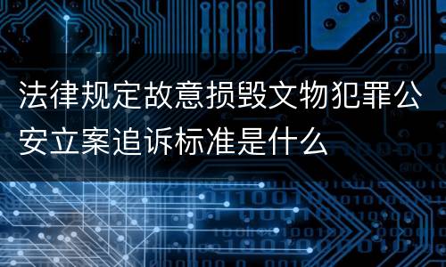 法律规定故意损毁文物犯罪公安立案追诉标准是什么