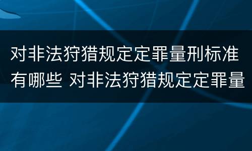 对非法狩猎规定定罪量刑标准有哪些 对非法狩猎规定定罪量刑标准有哪些