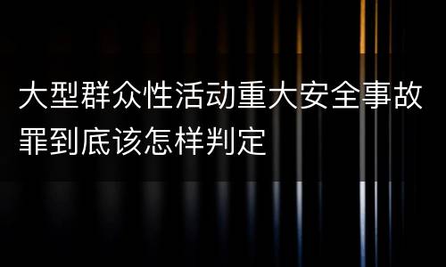 大型群众性活动重大安全事故罪到底该怎样判定