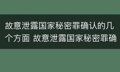 故意泄露国家秘密罪确认的几个方面 故意泄露国家秘密罪确认的几个方面是什么