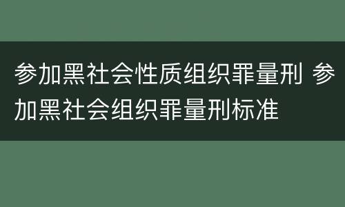 参加黑社会性质组织罪量刑 参加黑社会组织罪量刑标准