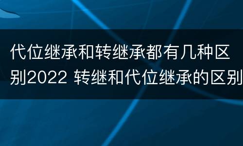 代位继承和转继承都有几种区别2022 转继和代位继承的区别