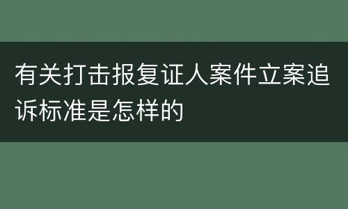 有关打击报复证人案件立案追诉标准是怎样的