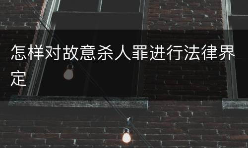 怎样对故意杀人罪进行法律界定