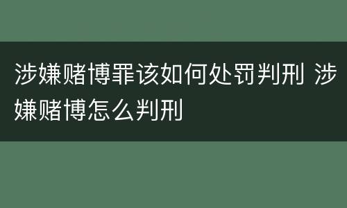 涉嫌赌博罪该如何处罚判刑 涉嫌赌博怎么判刑