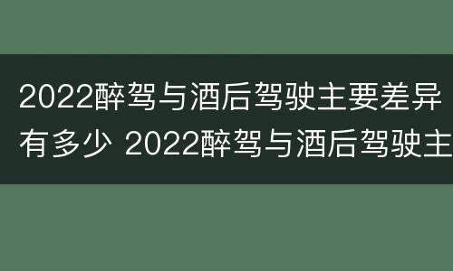 2022醉驾与酒后驾驶主要差异有多少 2022醉驾与酒后驾驶主要差异有多少年