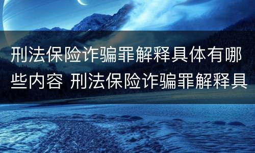 刑法保险诈骗罪解释具体有哪些内容 刑法保险诈骗罪解释具体有哪些内容和要求