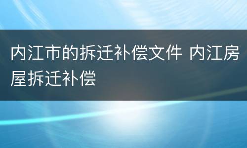 内江市的拆迁补偿文件 内江房屋拆迁补偿