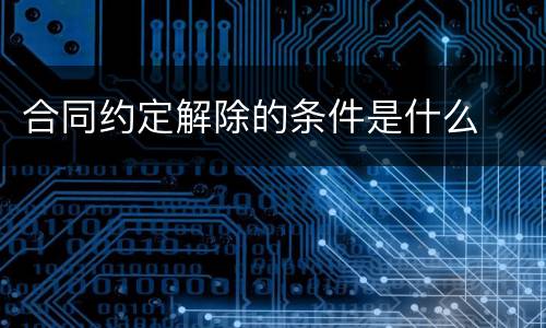 合同约定解除的条件是什么