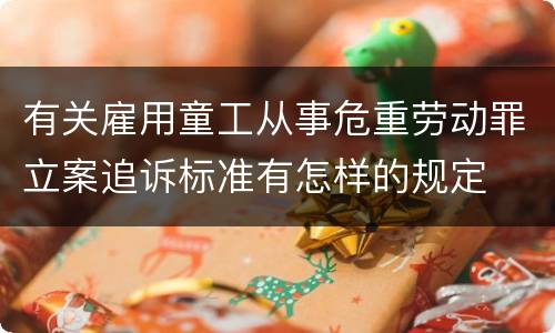 有关雇用童工从事危重劳动罪立案追诉标准有怎样的规定