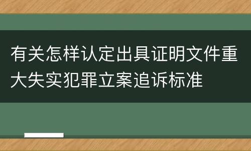 有关怎样认定出具证明文件重大失实犯罪立案追诉标准