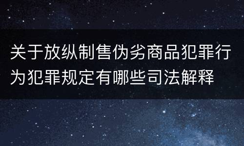 关于放纵制售伪劣商品犯罪行为犯罪规定有哪些司法解释