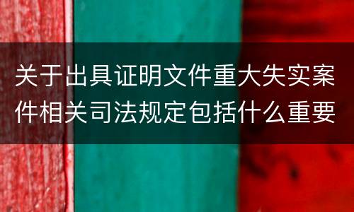 关于出具证明文件重大失实案件相关司法规定包括什么重要内容