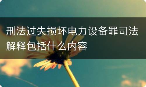 刑法过失损坏电力设备罪司法解释包括什么内容