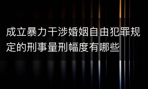 成立暴力干涉婚姻自由犯罪规定的刑事量刑幅度有哪些