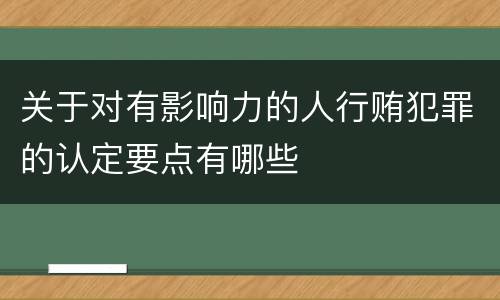 关于对有影响力的人行贿犯罪的认定要点有哪些