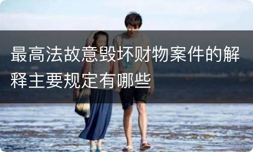 最高法故意毁坏财物案件的解释主要规定有哪些