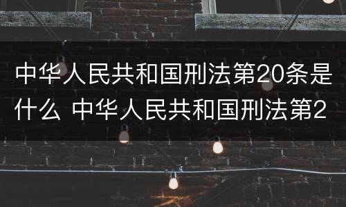 中华人民共和国刑法第20条是什么 中华人民共和国刑法第20条是什么意思
