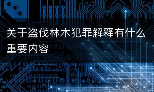 关于盗伐林木犯罪解释有什么重要内容