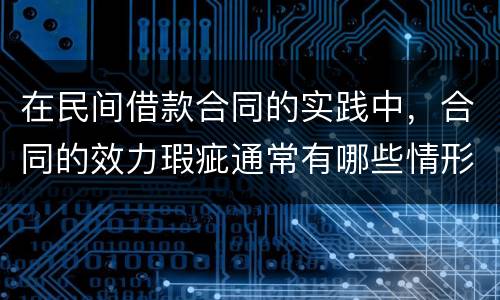 在民间借款合同的实践中，合同的效力瑕疵通常有哪些情形